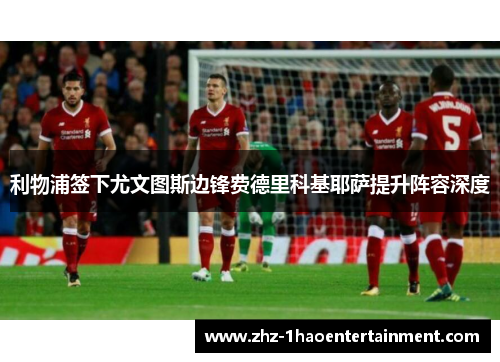 利物浦签下尤文图斯边锋费德里科基耶萨提升阵容深度