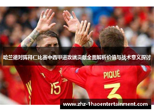 哈兰德对阵拜仁比赛中西甲进攻端贡献全面解析价值与战术意义探讨