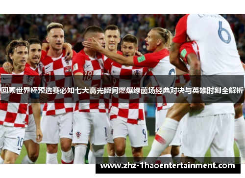 回顾世界杯预选赛必知七大高光瞬间燃爆绿茵场经典对决与英雄时刻全解析