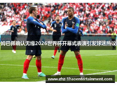 姆巴佩确认无缘2026世界杯开幕式表演引发球迷热议 姆巴佩确认无缘2026世界杯开幕式表演引发球迷热议