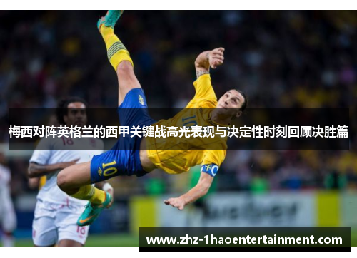 梅西对阵英格兰的西甲关键战高光表现与决定性时刻回顾决胜篇 梅西对阵英格兰的西甲关键战高光表现与决定性时刻回顾决胜篇