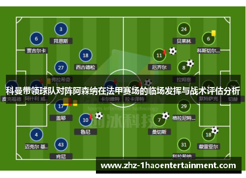 科曼带领球队对阵阿森纳在法甲赛场的临场发挥与战术评估分析 科曼带领球队对阵阿森纳在法甲赛场的临场发挥与战术评估分析