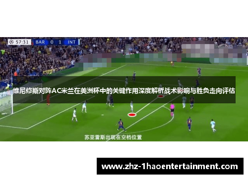维尼修斯对阵AC米兰在美洲杯中的关键作用深度解析战术影响与胜负走向评估 维尼修斯对阵AC米兰在美洲杯中的关键作用深度解析战术影响与胜负走向评估