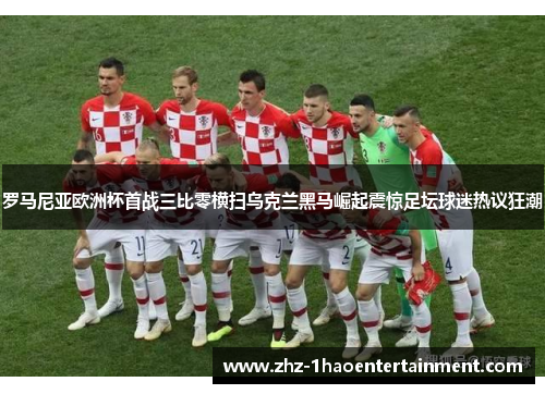 罗马尼亚欧洲杯首战三比零横扫乌克兰黑马崛起震惊足坛球迷热议狂潮 罗马尼亚欧洲杯首战三比零横扫乌克兰黑马崛起震惊足坛球迷热议狂潮