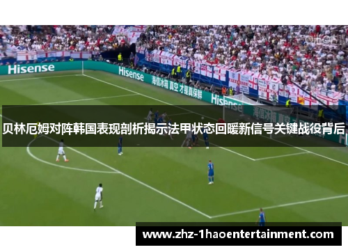 贝林厄姆对阵韩国表现剖析揭示法甲状态回暖新信号关键战役背后 贝林厄姆对阵韩国表现剖析揭示法甲状态回暖新信号关键战役背后