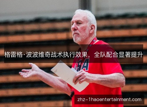 格雷格·波波维奇战术执行效果，全队配合显著提升