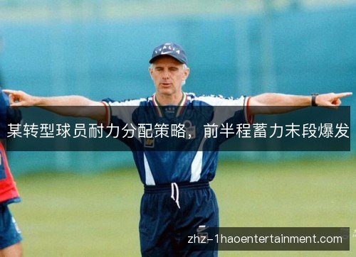 某转型球员耐力分配策略，前半程蓄力末段爆发